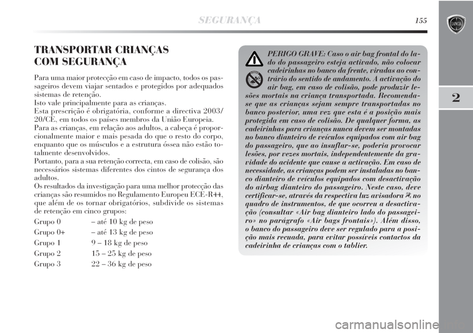 Lancia Delta 2011  Manual de Uso e Manutenção (in Portuguese) SEGURANÇA155
2
TRANSPORTAR CRIANÇAS 
COM SEGURANÇA
Para uma maior protecção em caso de impacto, todos os pas-
sageiros devem viajar sentados e protegidos por adequados
sistemas de retenção.
Ist