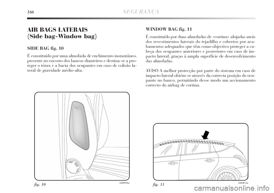 Lancia Delta 2011  Manual de Uso e Manutenção (in Portuguese) 166SEGURANÇA
AIR BAGS LATERAIS 
(Side bag-Window bag) 
SIDE BAG fig. 10
É constituído por uma almofada de enchimento instantâneo,
presente no encosto dos bancos dianteiros e destina-se a pro-
tege