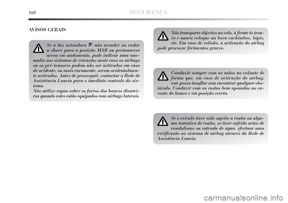 Lancia Delta 2011  Manual de Uso e Manutenção (in Portuguese) 168SEGURANÇA
Não transporte objectos no colo, à frente to tron-
co e nunca coloque na boca cachimbos, lápis,
etc. Em caso de colisão, a activação do airbag
pode provocar ferimentos graves.
Cond
