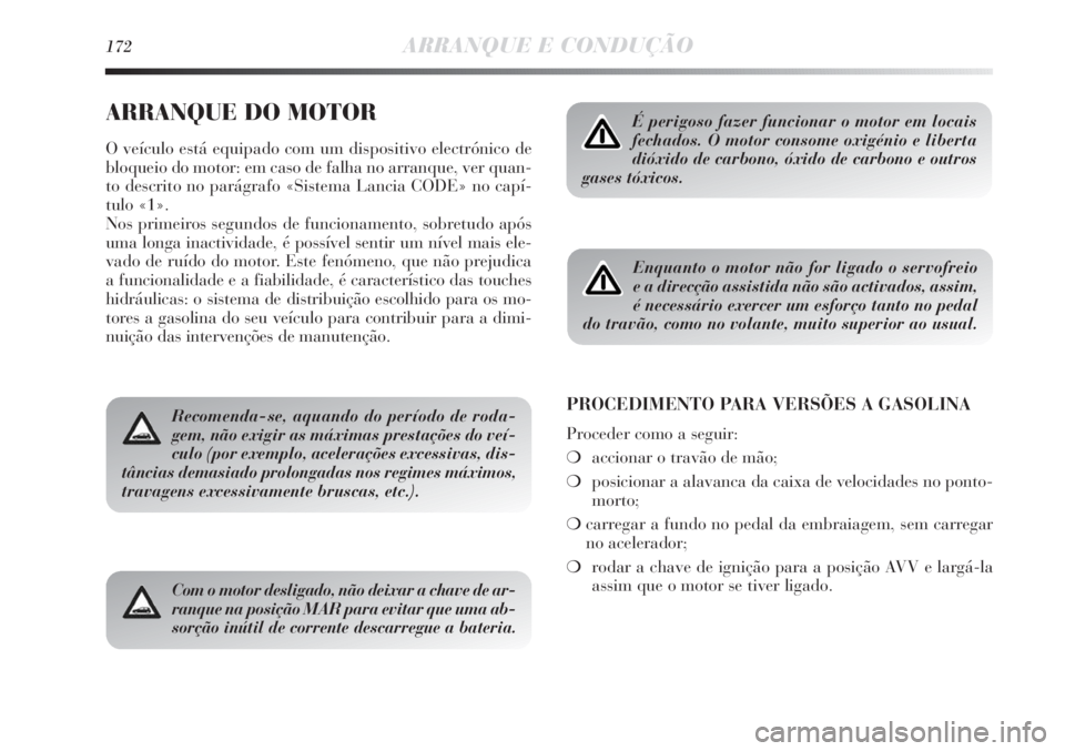 Lancia Delta 2011  Manual de Uso e Manutenção (in Portuguese) 172ARRANQUE E CONDUÇÃO
ARRANQUE DO MOTOR
O veículo está equipado com um dispositivo electrónico de
bloqueio do motor: em caso de falha no arranque, ver quan-
to descrito no parágrafo «Sistema L