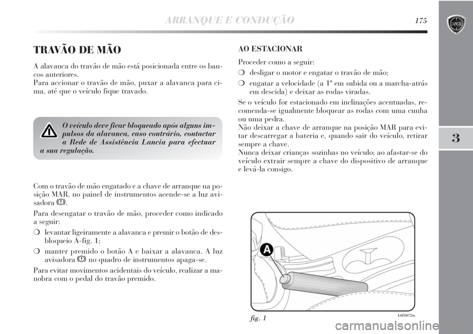 Lancia Delta 2011  Manual de Uso e Manutenção (in Portuguese) ARRANQUE E CONDUÇÃO175
3
TRAVÃO DE MÃO
A alavanca do travão de mão está posicionada entre os ban-
cos anteriores. 
Para accionar o travão de mão, puxar a alavanca para ci-
ma, até que o veí