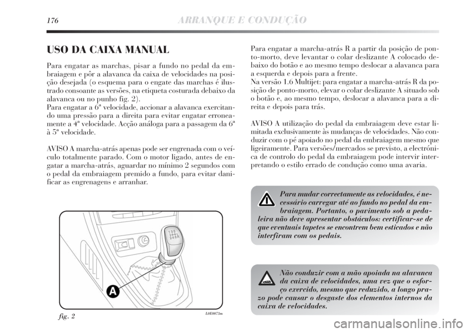 Lancia Delta 2011  Manual de Uso e Manutenção (in Portuguese) 176ARRANQUE E CONDUÇÃO
USO DA CAIXA MANUAL
Para engatar as marchas, pisar a fundo no pedal da em-
braiagem e pôr a alavanca da caixa de velocidades na posi-
ção desejada (o esquema para o engate 