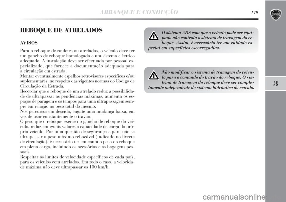 Lancia Delta 2011  Manual de Uso e Manutenção (in Portuguese) ARRANQUE E CONDUÇÃO179
3
REBOQUE DE ATRELADOS
AVISOS
Para o reboque de roulotes ou atrelados, o veículo deve ter
um gancho de reboque homologado e um sistema eléctrico
adequado. A instalação dev