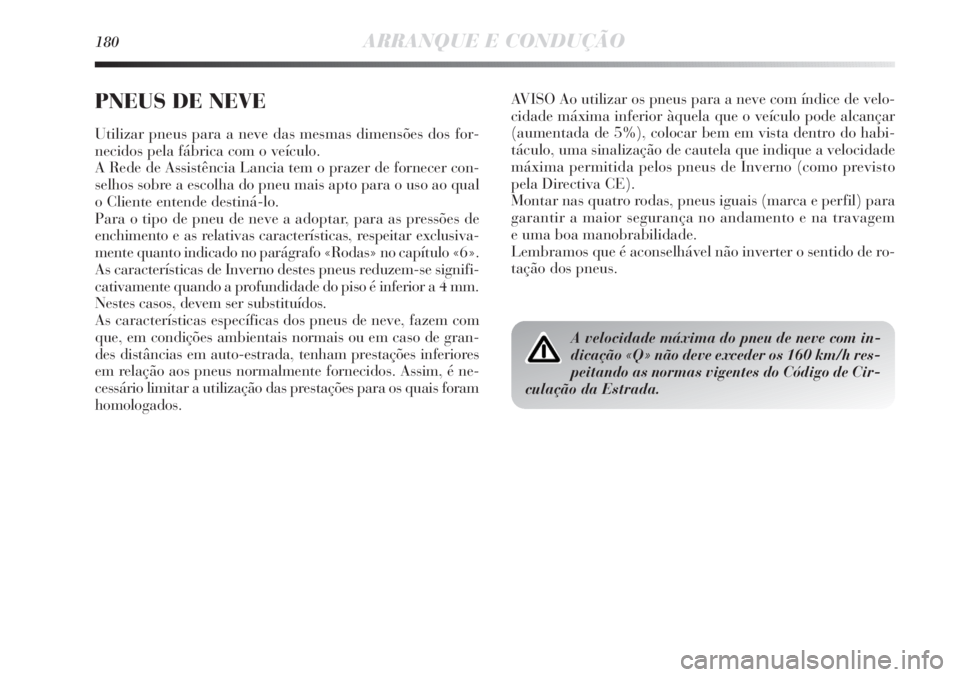 Lancia Delta 2011  Manual de Uso e Manutenção (in Portuguese) 180ARRANQUE E CONDUÇÃO
AVISO Ao utilizar os pneus para a neve com índice de velo-
cidade máxima inferior àquela que o veículo pode alcançar
(aumentada de 5%), colocar bem em vista dentro do hab