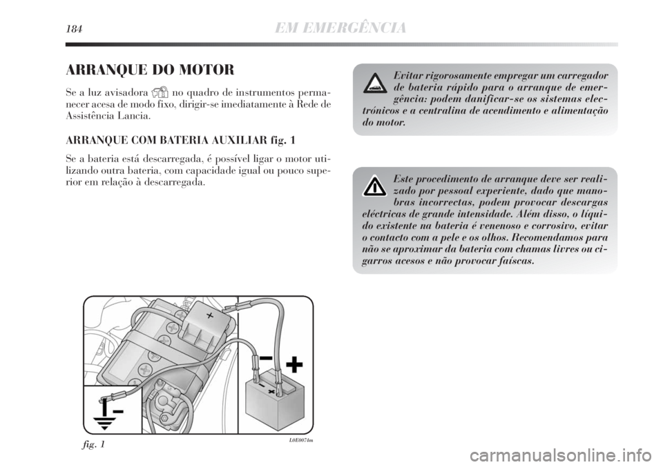 Lancia Delta 2011  Manual de Uso e Manutenção (in Portuguese) 184EM EMERGÊNCIA
ARRANQUE DO MOTOR
Se a luz avisadora Yno quadro de instrumentos perma-
necer acesa de modo fixo, dirigir-se imediatamente à Rede de
Assistência Lancia.
ARRANQUE COM BATERIA AUXILIA