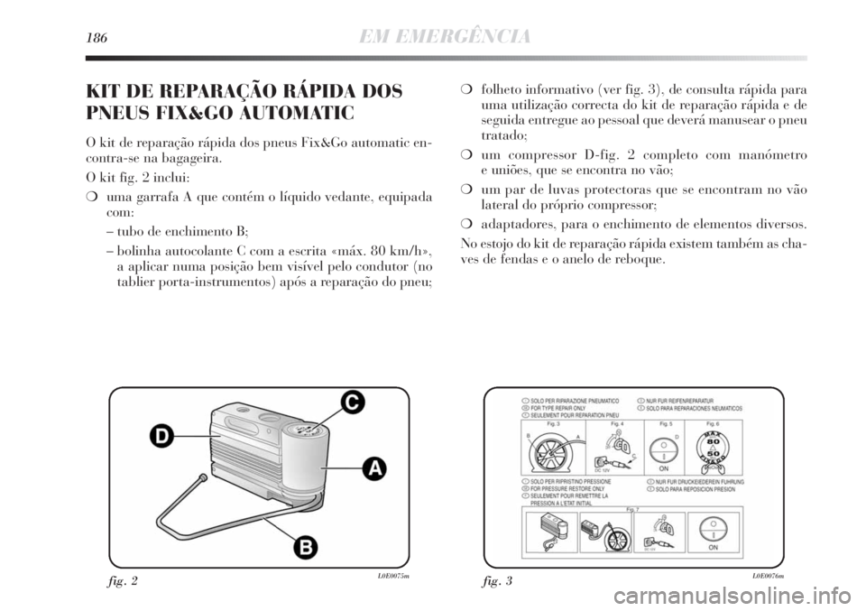 Lancia Delta 2011  Manual de Uso e Manutenção (in Portuguese) 186EM EMERGÊNCIA
❍folheto informativo (ver fig. 3), de consulta rápida para
uma utilização correcta do kit de reparação rápida e de
seguida entregue ao pessoal que deverá manusear o pneu
tra
