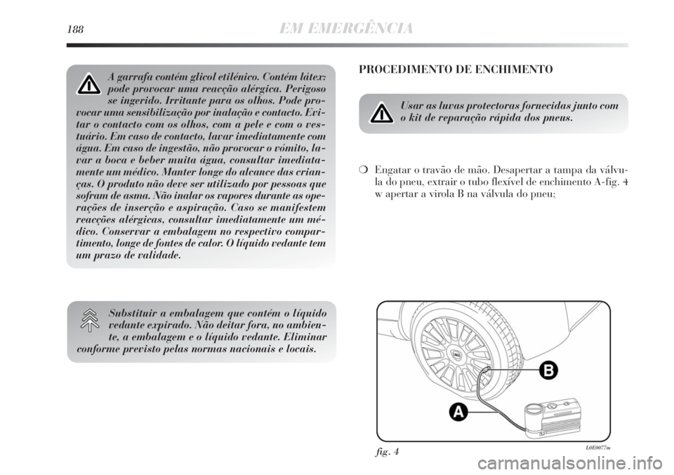 Lancia Delta 2011  Manual de Uso e Manutenção (in Portuguese) 188EM EMERGÊNCIA
PROCEDIMENTO DE ENCHIMENTO
Usar as luvas protectoras fornecidas junto com
o kit de reparação rápida dos pneus.
❍Engatar o travão de mão. Desapertar a tampa da válvu-
la do pn