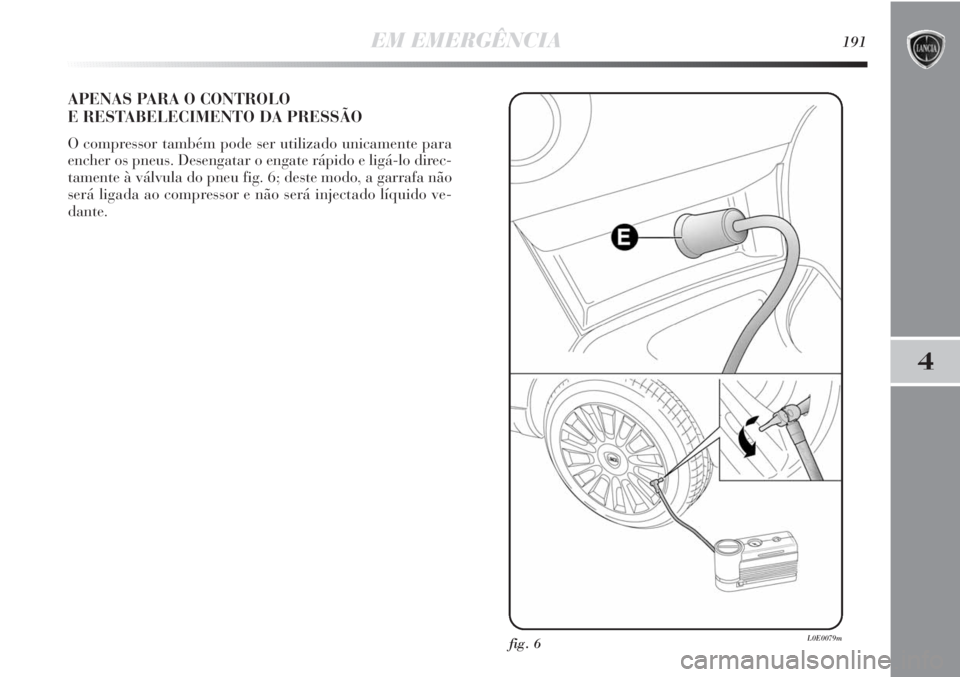 Lancia Delta 2011  Manual de Uso e Manutenção (in Portuguese) EM EMERGÊNCIA191
4
APENAS PARA O CONTROLO 
E RESTABELECIMENTO DA PRESSÃO
O compressor também pode ser utilizado unicamente para
encher os pneus. Desengatar o engate rápido e ligá-lo direc-
tament