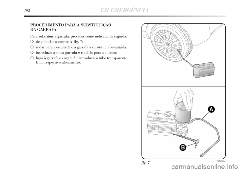 Lancia Delta 2011  Manual de Uso e Manutenção (in Portuguese) 192EM EMERGÊNCIA
PROCEDIMENTO PARA A SUBSTITUIÇÃO 
DA GARRAFA
Para substituir a garrafa, proceder como indicado de seguida:
❍desprender o engate A-fig. 7;
❍rodar para a esquerda o a garrafa a s