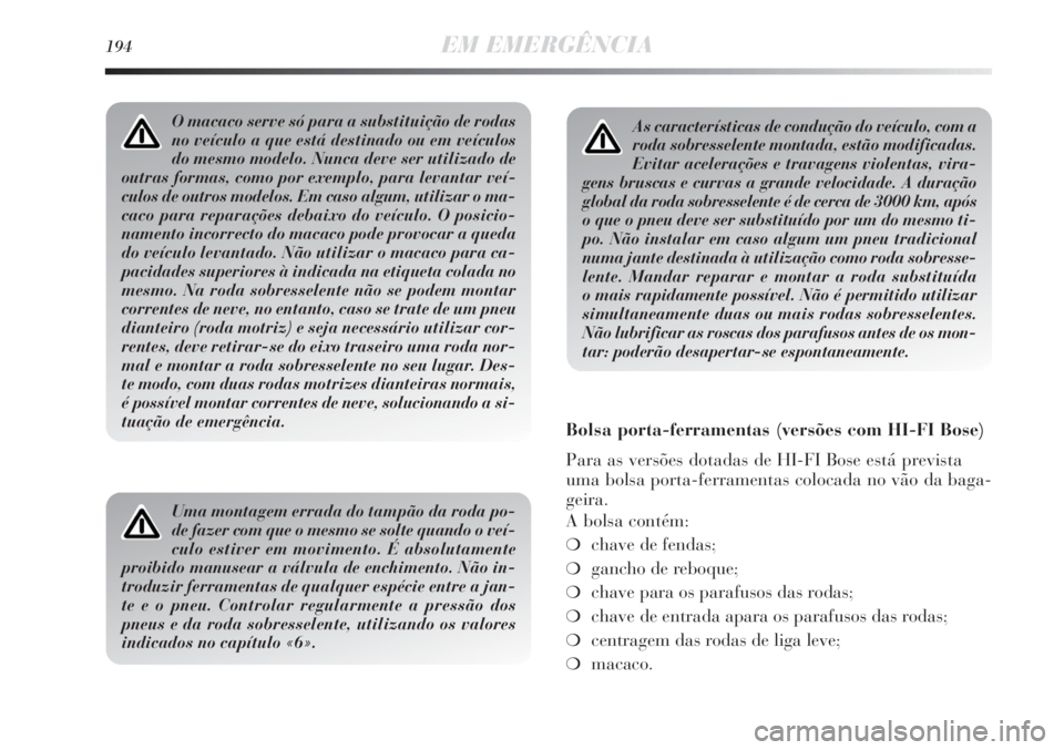 Lancia Delta 2011  Manual de Uso e Manutenção (in Portuguese) 194EM EMERGÊNCIA
As características de condução do veículo, com a
roda sobresselente montada, estão modificadas.
Evitar acelerações e travagens violentas, vira-
gens bruscas e curvas a grande 