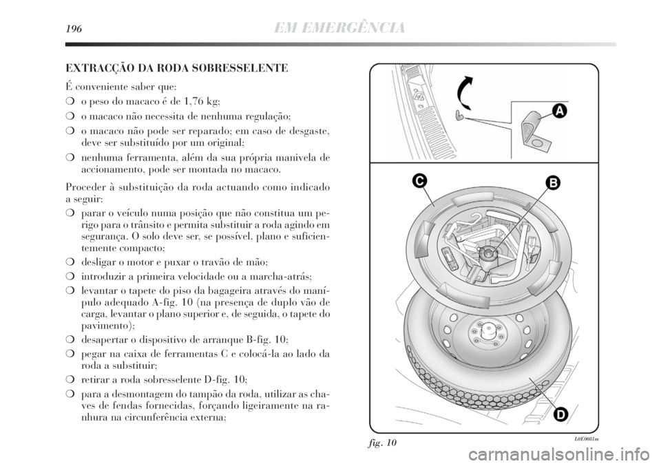 Lancia Delta 2011  Manual de Uso e Manutenção (in Portuguese) 196EM EMERGÊNCIA
EXTRACÇÃO DA RODA SOBRESSELENTE
É conveniente saber que:
❍o peso do macaco é de 1,76 kg;
❍o macaco não necessita de nenhuma regulação;
❍o macaco não pode ser reparado; 