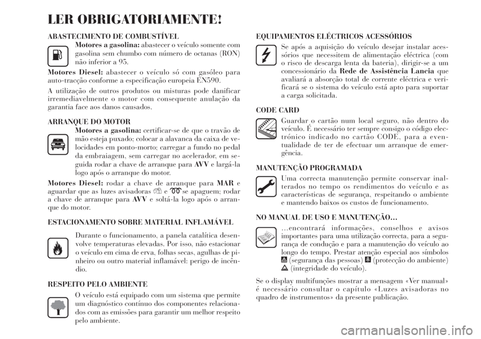 Lancia Delta 2011 Manual de Uso e Manutenção (in Portuguese) ABASTECIMENTO DE COMBUSTÍVEL
Motores a gasolina:abastecer o veículo somente com
gasolina sem chumbo com número de octanas (RON)
não inferior a 95.
Motores Diesel:abastecer o veículo só com gasó Lancia Delta 2011 Manual de Uso e Manutenção (in Portuguese) ABASTECIMENTO DE COMBUSTÍVEL
Motores a gasolina:abastecer o veículo somente com
gasolina sem chumbo com número de octanas (RON)
não inferior a 95.
Motores Diesel:abastecer o veículo só com gasó