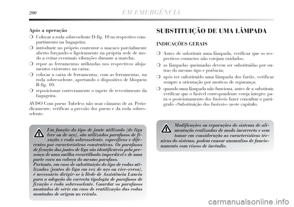 Lancia Delta 2011  Manual de Uso e Manutenção (in Portuguese) 200EM EMERGÊNCIA
Após a operação
❍Colocar a roda sobresselente D-fig. 10 no respectivo com-
partimento na bagageira;
❍introduzir no próprio contentor o macaco parcialmente
aberto forçando-o 