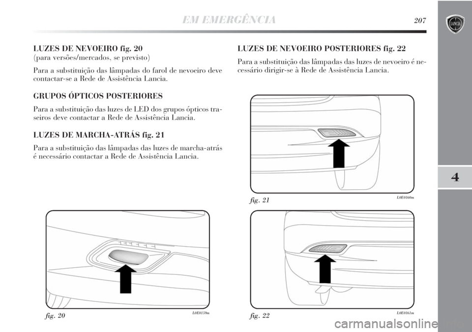 Lancia Delta 2011  Manual de Uso e Manutenção (in Portuguese) EM EMERGÊNCIA207
4
LUZES DE NEVOEIRO fig. 20 
(para versões/mercados, se previsto)
Para a substituição das lâmpadas do farol de nevoeiro deve
contactar-se a Rede de Assistência Lancia.
GRUPOS Ó