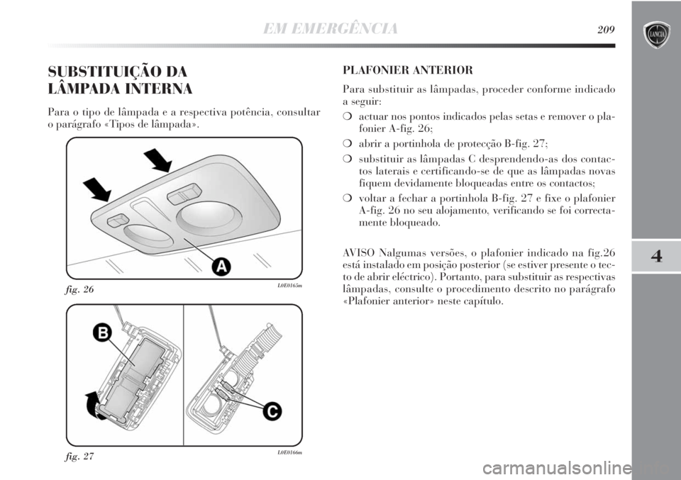 Lancia Delta 2011  Manual de Uso e Manutenção (in Portuguese) EM EMERGÊNCIA209
4
fig. 27L0E0166m
fig. 26L0E0165m
SUBSTITUIÇÃO DA 
LÂMPADA INTERNA
Para o tipo de lâmpada e a respectiva potência, consultar 
o parágrafo «Tipos de lâmpada».
PLAFONIER ANTER