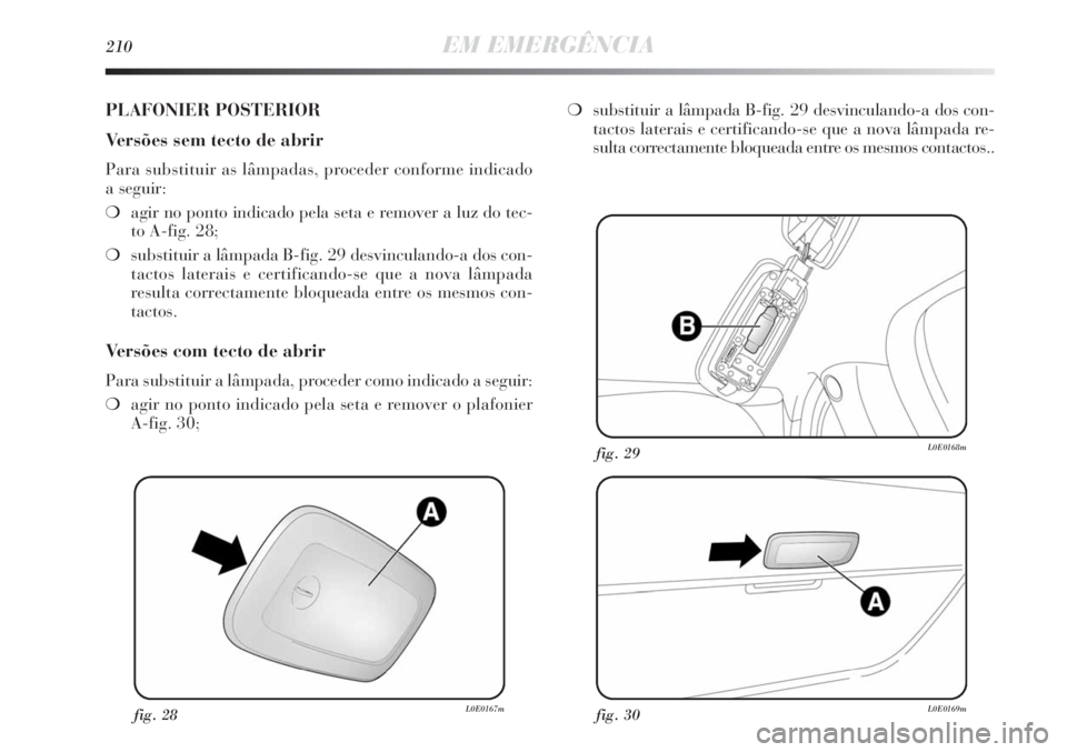 Lancia Delta 2011  Manual de Uso e Manutenção (in Portuguese) 210EM EMERGÊNCIA
fig. 28L0E0167mfig. 30L0E0169m
fig. 29L0E0168m
PLAFONIER POSTERIOR
Versões sem tecto de abrir
Para substituir as lâmpadas, proceder conforme indicado 
a seguir:
❍agir no ponto in