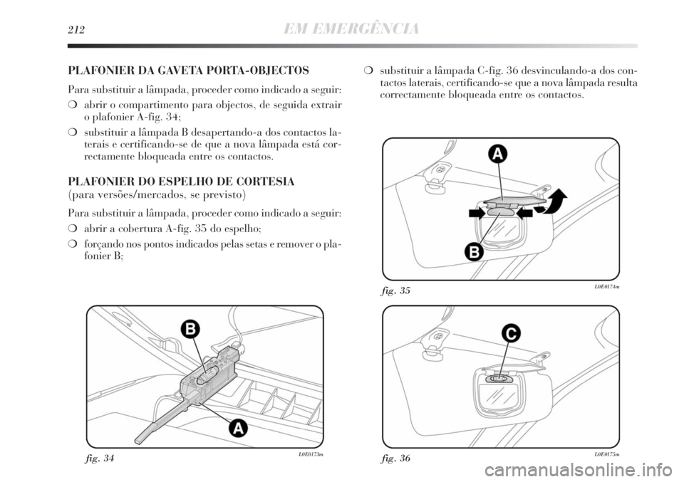 Lancia Delta 2011  Manual de Uso e Manutenção (in Portuguese) 212EM EMERGÊNCIA
fig. 34L0E0173mfig. 36L0E0175m
fig. 35L0E0174m
PLAFONIER DA GAVETA PORTA-OBJECTOS
Para substituir a lâmpada, proceder como indicado a seguir:
❍abrir o compartimento para objectos,