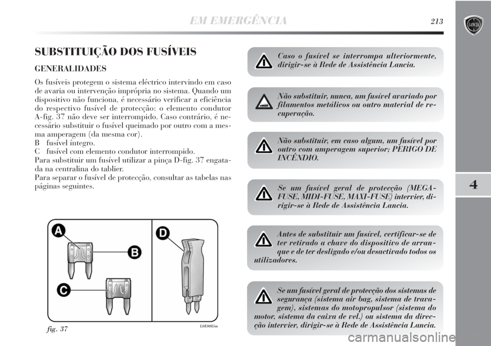 Lancia Delta 2011  Manual de Uso e Manutenção (in Portuguese) EM EMERGÊNCIA213
4
SUBSTITUIÇÃO DOS FUSÍVEIS
GENERALIDADES
Os fusíveis protegem o sistema eléctrico intervindo em caso
de avaria ou intervenção imprópria no sistema. Quando um
dispositivo nã