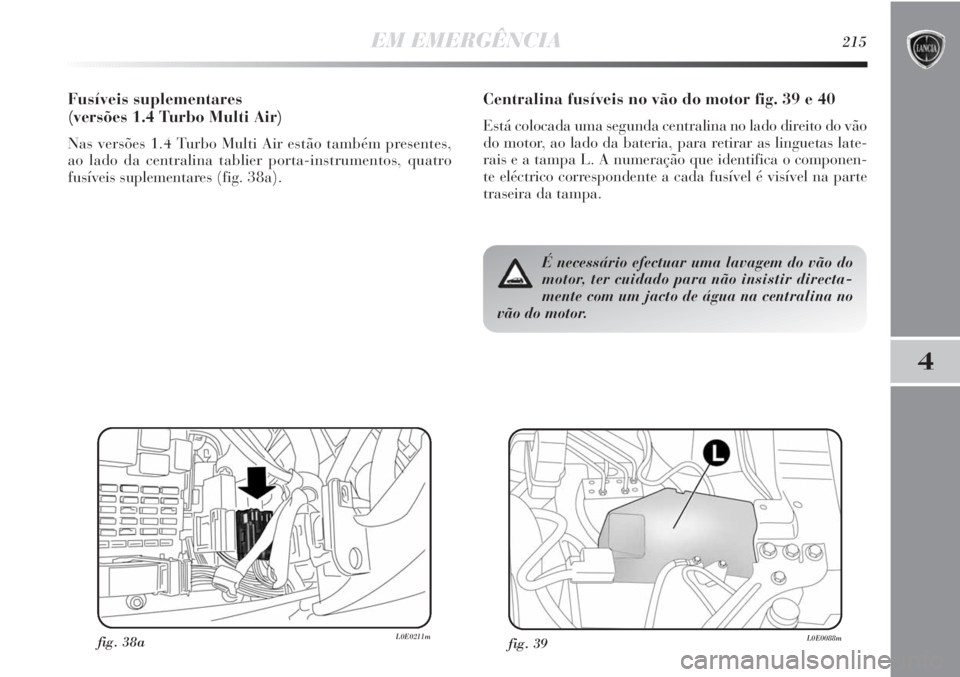 Lancia Delta 2011  Manual de Uso e Manutenção (in Portuguese) EM EMERGÊNCIA215
4
Centralina fusíveis no vão do motor fig. 39 e 40
Está colocada uma segunda centralina no lado direito do vão
do motor, ao lado da bateria, para retirar as linguetas late-
rais 