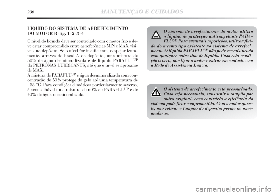 Lancia Delta 2011  Manual de Uso e Manutenção (in Portuguese) 236MANUTENÇÃO E CUIDADOS
LÍQUIDO DO SISTEMA DE ARREFECIMENTO 
DO MOTOR B-fig. 1-2-3-4
O nível do líquido deve ser controlado com o motor frio e de-
ve estar compreendido entre as referências MIN