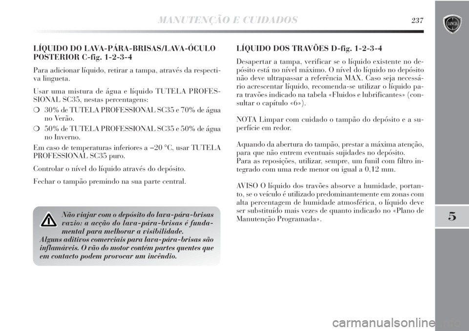 Lancia Delta 2011  Manual de Uso e Manutenção (in Portuguese) MANUTENÇÃO E CUIDADOS237
5
LÍQUIDO DO LAVA-PÁRA-BRISAS/LAVA-ÓCULO
POSTERIOR C-fig. 1-2-3-4
Para adicionar líquido, retirar a tampa, através da respecti-
va lingueta.
Usar uma mistura de água e