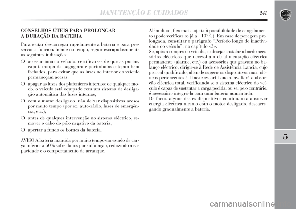 Lancia Delta 2011  Manual de Uso e Manutenção (in Portuguese) MANUTENÇÃO E CUIDADOS241
5
CONSELHOS ÚTEIS PARA PROLONGAR 
A DURAÇÃO DA BATERIA
Para evitar descarregar rapidamente a bateria e para pre-
servar a funcionalidade no tempo, seguir escrupulosamente