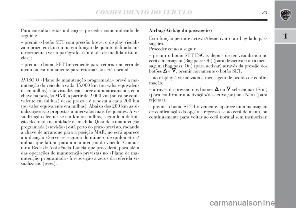 Lancia Delta 2011 Manual de Uso e Manutenção (in Portuguese) CONHECIMENTO DO VEÍCULO33
1
Para consultar estas indicações proceder como indicado de
seguida:
– premir o botão SET com pressão breve, o display visuali-
za o prazo em km ou mi em função de q Lancia Delta 2011 Manual de Uso e Manutenção (in Portuguese) CONHECIMENTO DO VEÍCULO33
1
Para consultar estas indicações proceder como indicado de
seguida:
– premir o botão SET com pressão breve, o display visuali-
za o prazo em km ou mi em função de q