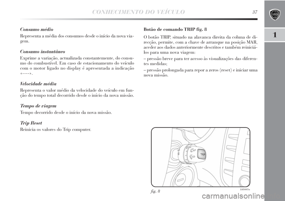 Lancia Delta 2011  Manual de Uso e Manutenção (in Portuguese) CONHECIMENTO DO VEÍCULO37
1
Consumo médio
Representa a média dos consumos desde o início da nova via-
gem.
Consumo instantâneo
Exprime a variação, actualizada constantemente, do consu-
mo do co