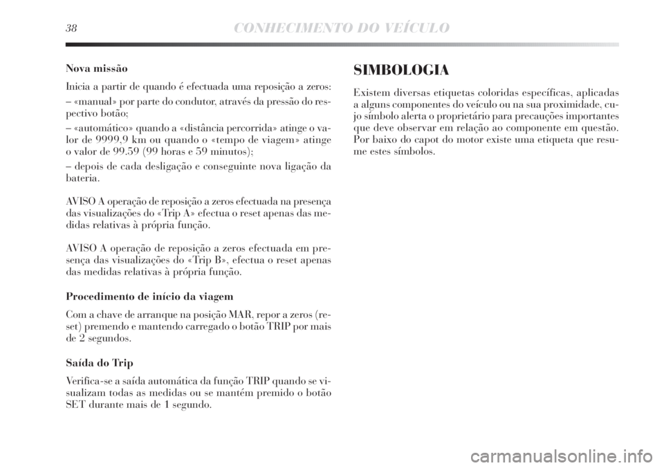 Lancia Delta 2011 Manual de Uso e Manutenção (in Portuguese) 38CONHECIMENTO DO VEÍCULO
Nova missão
Inicia a partir de quando é efectuada uma reposição a zeros:
– «manual» por parte do condutor, através da pressão do res-
pectivo botão;
– «automá Lancia Delta 2011 Manual de Uso e Manutenção (in Portuguese) 38CONHECIMENTO DO VEÍCULO
Nova missão
Inicia a partir de quando é efectuada uma reposição a zeros:
– «manual» por parte do condutor, através da pressão do res-
pectivo botão;
– «automá