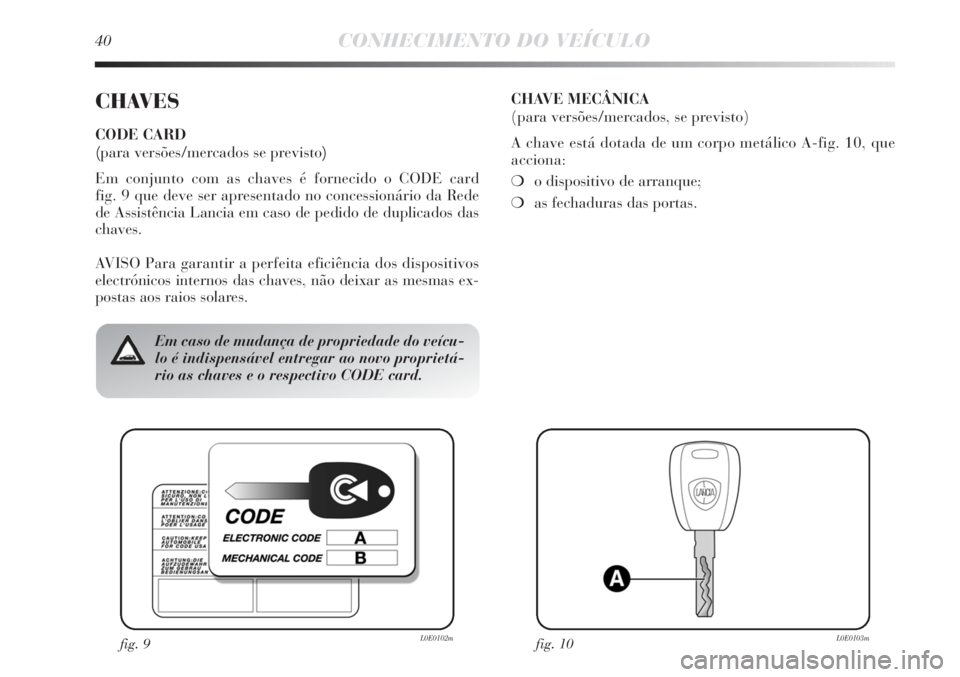 Lancia Delta 2011  Manual de Uso e Manutenção (in Portuguese) 40CONHECIMENTO DO VEÍCULO
CHAVES
CODE CARD 
(para versões/mercados se previsto)
Em conjunto com as chaves é fornecido o CODE card 
fig. 9 que deve ser apresentado no concessionário da Rede 
de Ass