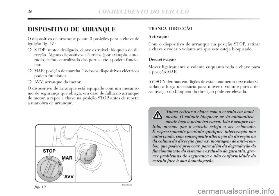 Lancia Delta 2011  Manual de Uso e Manutenção (in Portuguese) 46CONHECIMENTO DO VEÍCULO
DISPOSITIVO DE ARRANQUE
O dispositivo de arranque possui 3 posições para a chave de
ignição fig. 15:
❍STOP: motor desligado, chave extraível, bloqueio da di-
recção