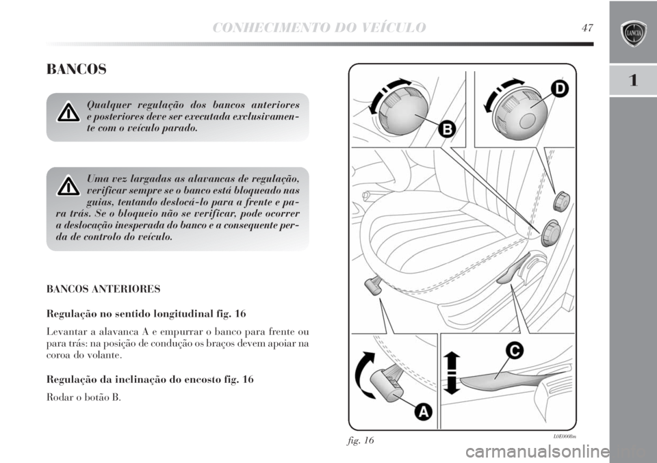 Lancia Delta 2011  Manual de Uso e Manutenção (in Portuguese) CONHECIMENTO DO VEÍCULO47
1
BANCOS
BANCOS ANTERIORES
Regulação no sentido longitudinal fig. 16
Levantar a alavanca A e empurrar o banco para frente ou
para trás: na posição de condução os bra