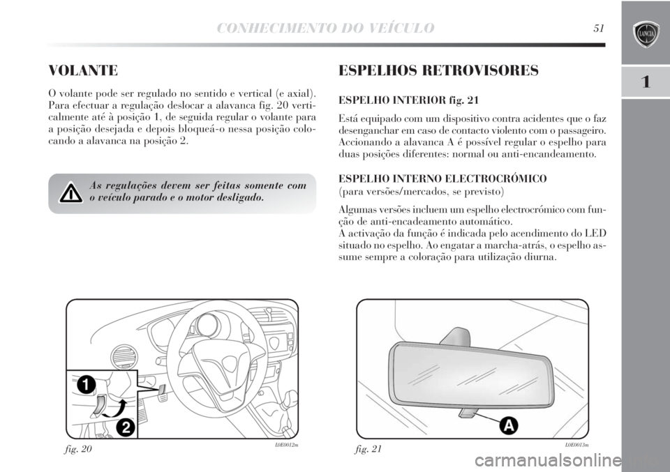 Lancia Delta 2011 Manual de Uso e Manutenção (in Portuguese) CONHECIMENTO DO VEÍCULO51
1
VOLANTE
O volante pode ser regulado no sentido e vertical (e axial).
Para efectuar a regulação deslocar a alavanca fig. 20 verti-
calmente até à posição 1, de seguid Lancia Delta 2011 Manual de Uso e Manutenção (in Portuguese) CONHECIMENTO DO VEÍCULO51
1
VOLANTE
O volante pode ser regulado no sentido e vertical (e axial).
Para efectuar a regulação deslocar a alavanca fig. 20 verti-
calmente até à posição 1, de seguid