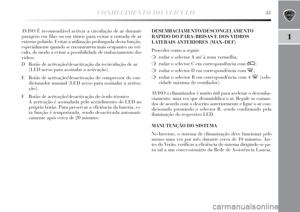 Lancia Delta 2011 Manual de Uso e Manutenção (in Portuguese) CONHECIMENTO DO VEÍCULO55
1
AVISO É recomendável activar a circulação de ar durante
paragens em filas ou em túneis para evitar a entrada de ar
externo poluído. Evitar a utilização prolongada Lancia Delta 2011 Manual de Uso e Manutenção (in Portuguese) CONHECIMENTO DO VEÍCULO55
1
AVISO É recomendável activar a circulação de ar durante
paragens em filas ou em túneis para evitar a entrada de ar
externo poluído. Evitar a utilização prolongada