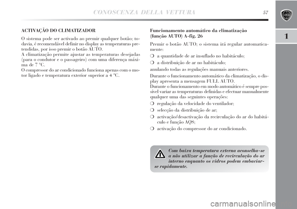 Lancia Delta 2011 Manual de Uso e Manutenção (in Portuguese) CONOSCENZA DELLA VETTURA57
1
ACTIVAÇÃO DO CLIMATIZADOR
O sistema pode ser activado ao premir qualquer botão; to-
davia, é recomendável definir no display as temperaturas pre-
tendidas, por isso Lancia Delta 2011 Manual de Uso e Manutenção (in Portuguese) CONOSCENZA DELLA VETTURA57
1
ACTIVAÇÃO DO CLIMATIZADOR
O sistema pode ser activado ao premir qualquer botão; to-
davia, é recomendável definir no display as temperaturas pre-
tendidas, por isso