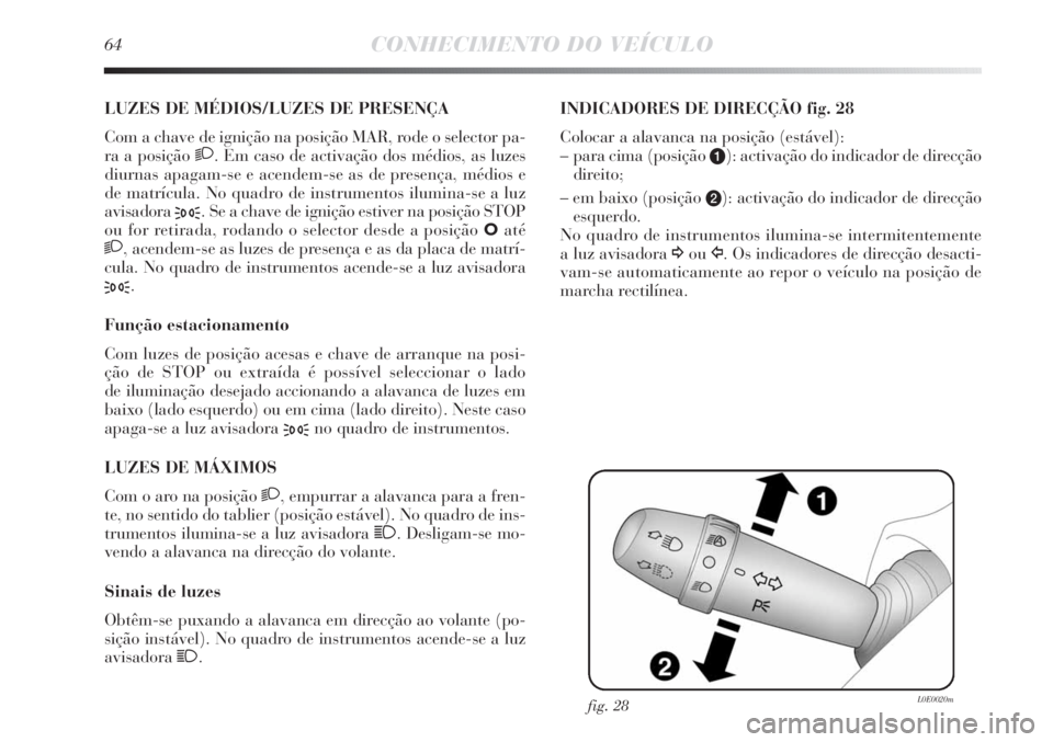 Lancia Delta 2011  Manual de Uso e Manutenção (in Portuguese) 64CONHECIMENTO DO VEÍCULO
LUZES DE MÉDIOS/LUZES DE PRESENÇA 
Com a chave de ignição na posição MAR, rode o selector pa-
ra a posição 
2. Em caso de activação dos médios, as luzes
diurnas a