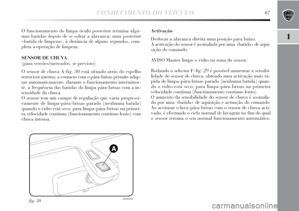 Lancia Delta 2011  Manual de Uso e Manutenção (in Portuguese) CONHECIMENTO DO VEÍCULO67
1
O funcionamento do limpa-óculo posterior termina algu-
mas batidas depois de se soltar a alavanca; uma posterior
«batida de limpeza», à distância de alguns segundos, 
