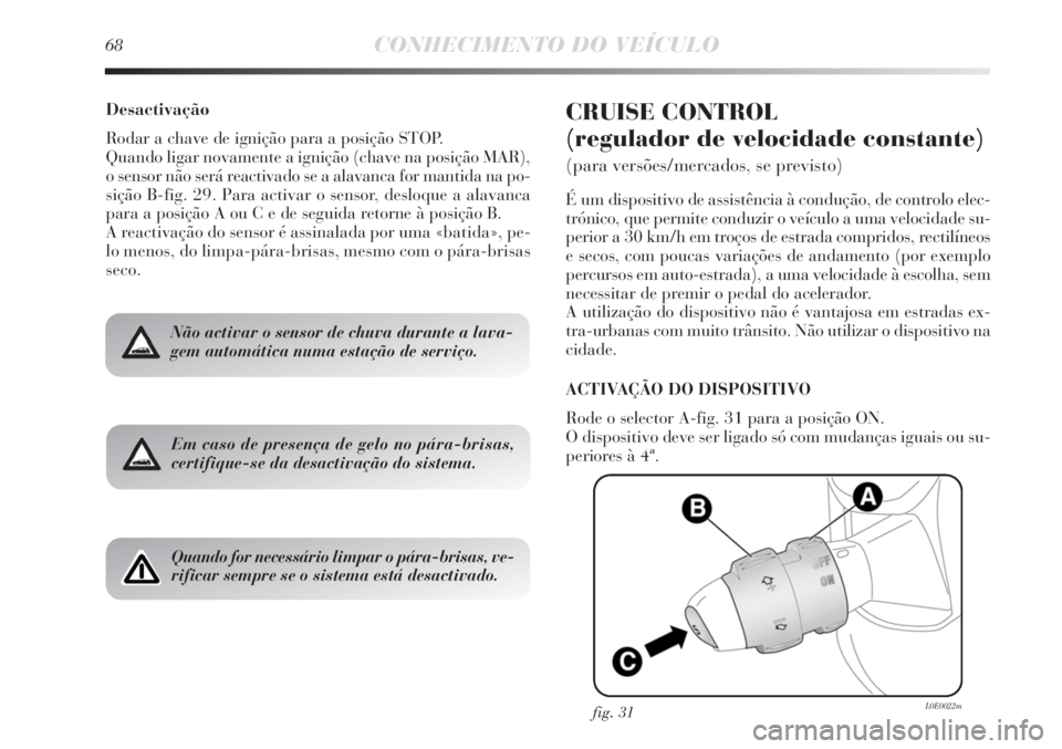 Lancia Delta 2011  Manual de Uso e Manutenção (in Portuguese) 68CONHECIMENTO DO VEÍCULO
Desactivação
Rodar a chave de ignição para a posição STOP.
Quando ligar novamente a ignição (chave na posição MAR),
o sensor não será reactivado se a alavanca fo