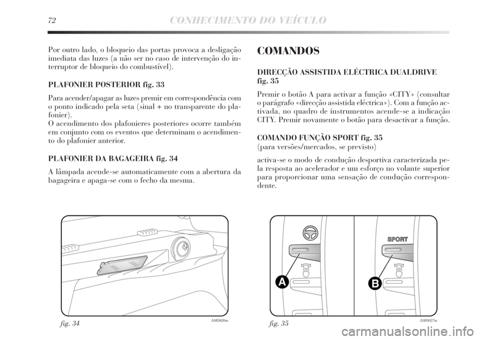 Lancia Delta 2011 Manual de Uso e Manutenção (in Portuguese) 72CONHECIMENTO DO VEÍCULO
Por outro lado, o bloqueio das portas provoca a desligação
imediata das luzes (a não ser no caso de intervenção do in-
terruptor de bloqueio do combustível).
PLAFONIE Lancia Delta 2011 Manual de Uso e Manutenção (in Portuguese) 72CONHECIMENTO DO VEÍCULO
Por outro lado, o bloqueio das portas provoca a desligação
imediata das luzes (a não ser no caso de intervenção do in-
terruptor de bloqueio do combustível).
PLAFONIE