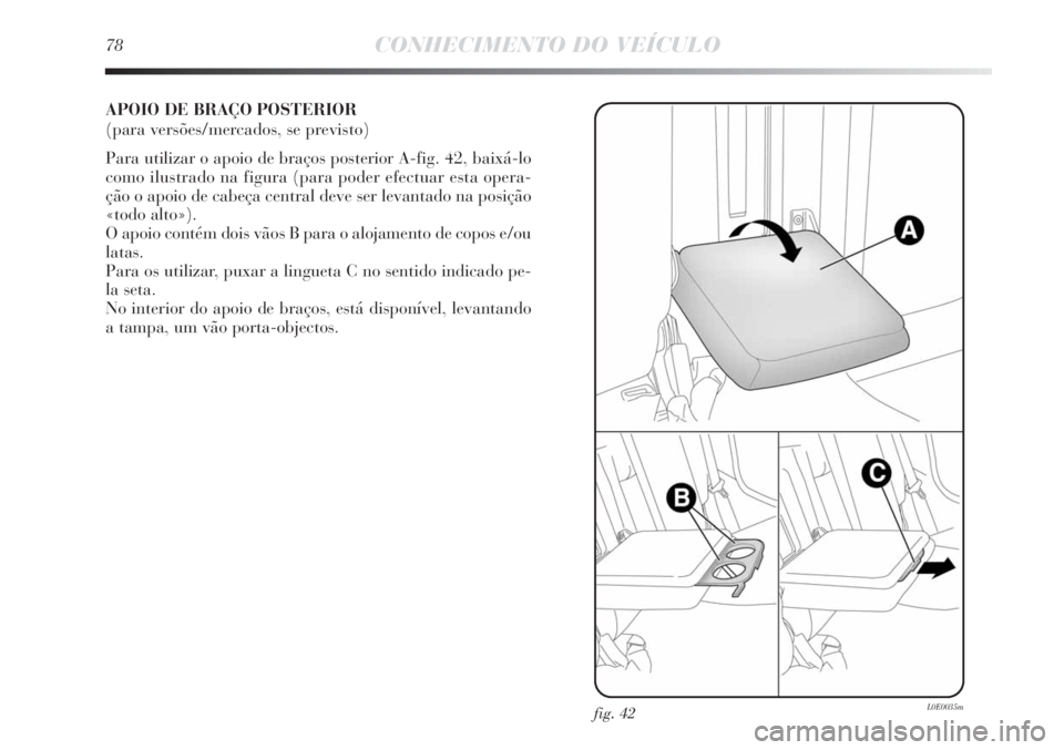 Lancia Delta 2011  Manual de Uso e Manutenção (in Portuguese) 78CONHECIMENTO DO VEÍCULO
APOIO DE BRAÇO POSTERIOR 
(para versões/mercados, se previsto)
Para utilizar o apoio de braços posterior A-fig. 42, baixá-lo
como ilustrado na figura (para poder efectua