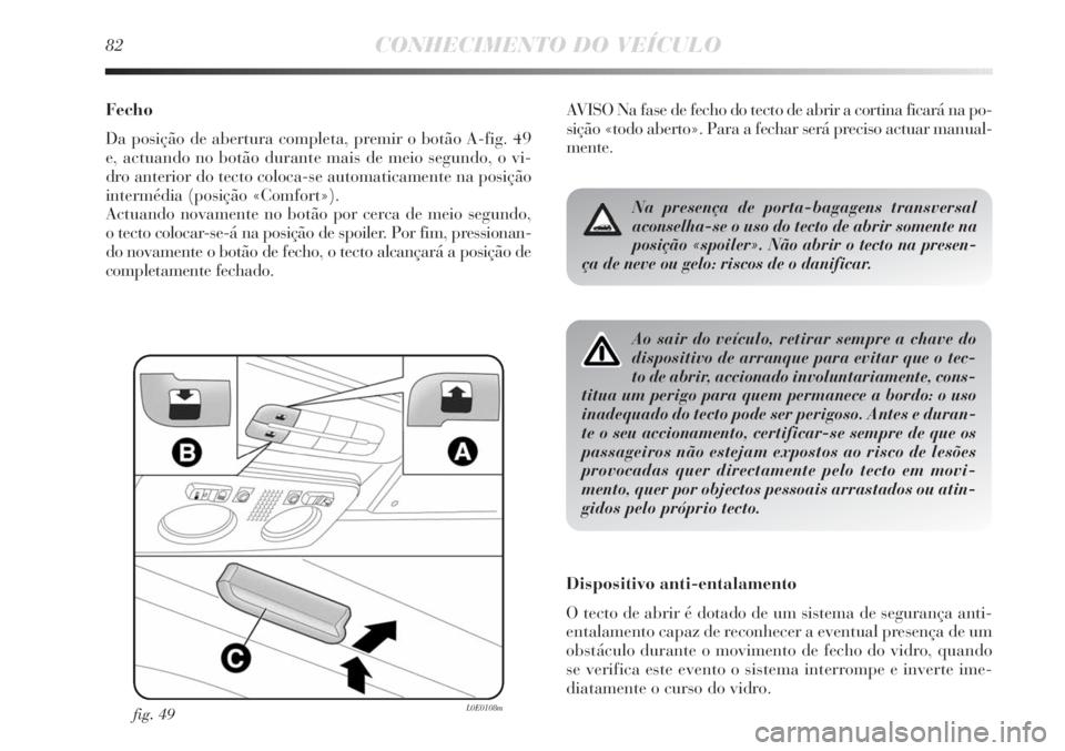 Lancia Delta 2011  Manual de Uso e Manutenção (in Portuguese) 82CONHECIMENTO DO VEÍCULO
Fecho
Da posição de abertura completa, premir o botão A-fig. 49
e, actuando no botão durante mais de meio segundo, o vi-
dro anterior do tecto coloca-se automaticamente 