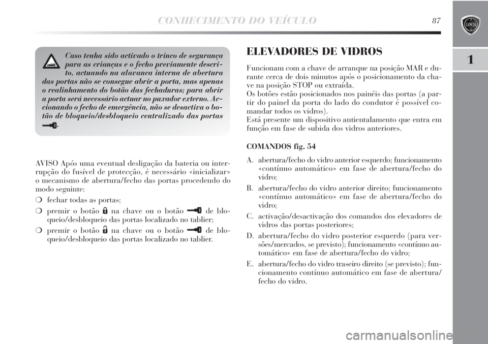 Lancia Delta 2011 Manual de Uso e Manutenção (in Portuguese) CONHECIMENTO DO VEÍCULO87
1
AVISO Após uma eventual desligação da bateria ou inter-
rupção do fusível de protecção, é necessário «inicializar»
o mecanismo de abertura/fecho das portas pr Lancia Delta 2011 Manual de Uso e Manutenção (in Portuguese) CONHECIMENTO DO VEÍCULO87
1
AVISO Após uma eventual desligação da bateria ou inter-
rupção do fusível de protecção, é necessário «inicializar»
o mecanismo de abertura/fecho das portas pr