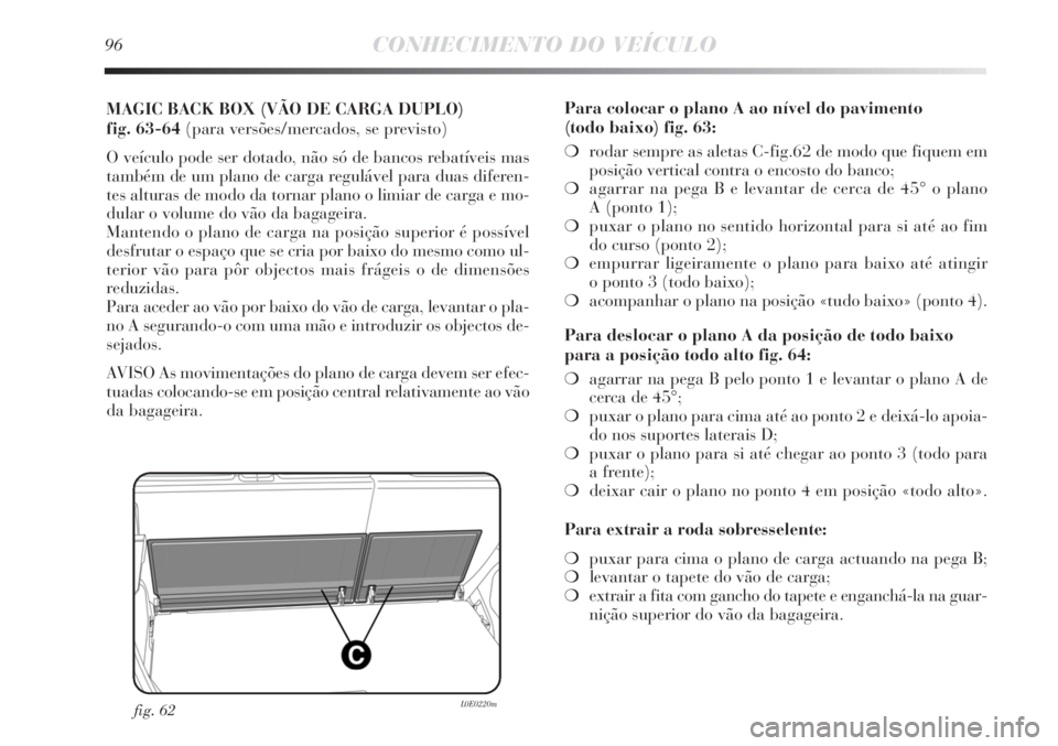Lancia Delta 2011  Manual de Uso e Manutenção (in Portuguese) 96CONHECIMENTO DO VEÍCULO
MAGIC BACK BOX (VÃO DE CARGA DUPLO) 
fig. 63-64 (para versões/mercados, se previsto)
O veículo pode ser dotado, não só de bancos rebatíveis mas
também de um plano de 