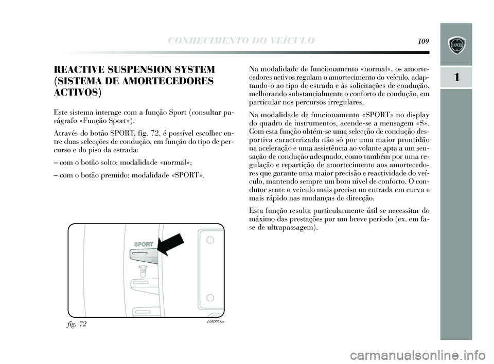 Lancia Delta 2014 Manual de Uso e Manutenção (in Portuguese) CONHECIMENTO DO VEÍCULO109
1
Na modalidade de funcionamento «normal», os amorte-
cedores activos regulam o amortecimento do veículo, adap-
tando-o ao tipo de e strada e à s s olicitações de Lancia Delta 2014 Manual de Uso e Manutenção (in Portuguese) CONHECIMENTO DO VEÍCULO109
1
Na modalidade de funcionamento «normal», os amorte-
cedores activos regulam o amortecimento do veículo, adap-
tando-o ao tipo de e strada e à s s olicitações de