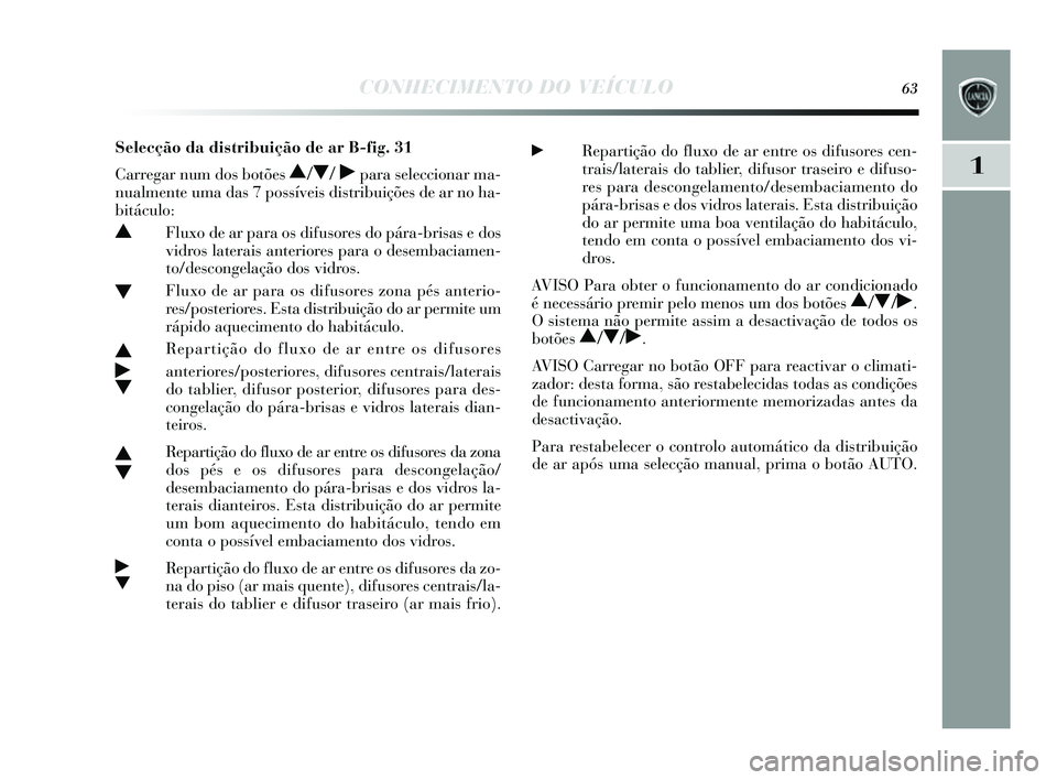Lancia Delta 2014 Manual de Uso e Manutenção (in Portuguese) CONHECIMENTO DO VEÍCULO63
1
Selecção da distribuição de ar B-fig. 31
Carregar num dos botões
N/O / ˙para seleccionar ma-
nualmente uma da s 7 possíveis distribuições de ar no ha-
bitác Lancia Delta 2014 Manual de Uso e Manutenção (in Portuguese) CONHECIMENTO DO VEÍCULO63
1
Selecção da distribuição de ar B-fig. 31
Carregar num dos botões
N/O / ˙para seleccionar ma-
nualmente uma da s 7 possíveis distribuições de ar no ha-
bitác