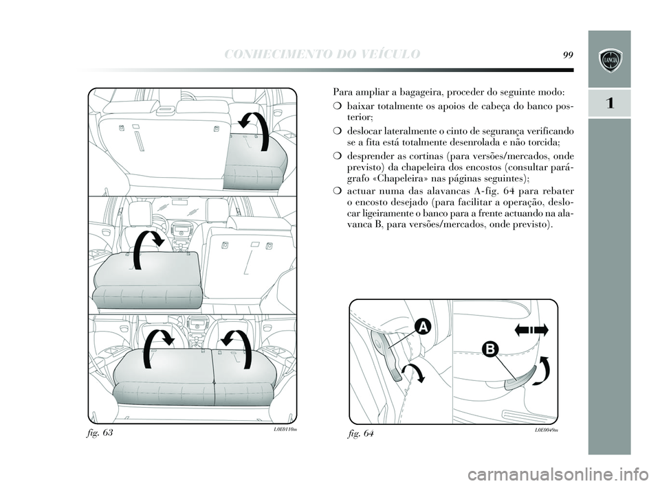 Lancia Delta 2015  Manual de Uso e Manutenção (in Portuguese) CONHECIMENTO DO VEÍCULO99
1
Para ampliar a bagageira, proceder do seguinte modo:
❍ baixar totalmente o s apoios  de cabeça do banco po s-
terior;
❍ deslocar lateralmente o cinto de  segurança v