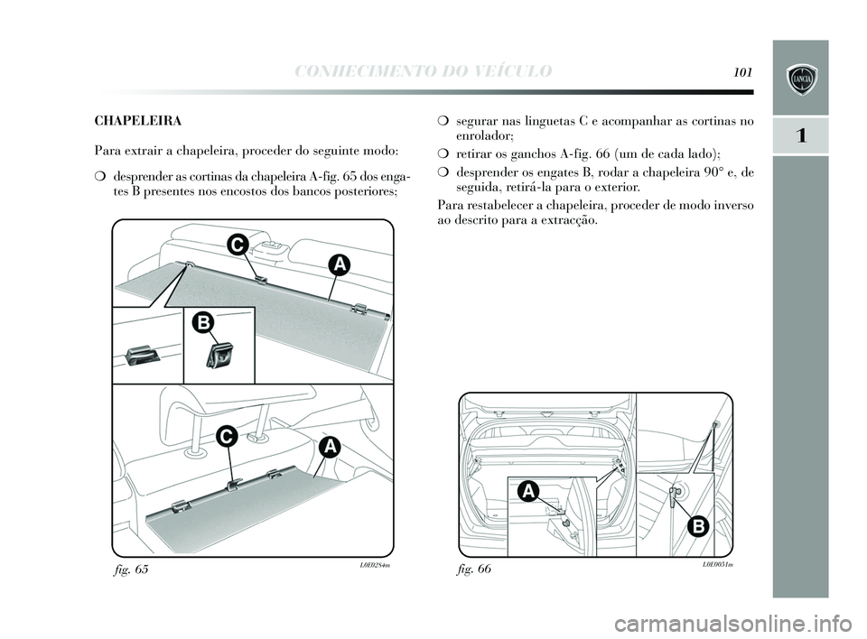 Lancia Delta 2015  Manual de Uso e Manutenção (in Portuguese) CONHECIMENTO DO VEÍCULO101
1
fig. 66L0E0051mfig. 65L0E0284m
❍segurar nas  linguetas C e acompanhar as  cortinas no
enrolador;
❍ retirar os  ganchos A-fig. 66 (um de cada lado);
❍ desprender os 
