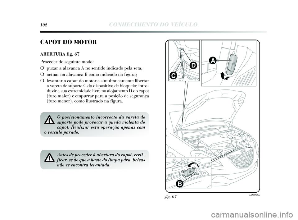Lancia Delta 2015  Manual de Uso e Manutenção (in Portuguese) 102CONHECIMENTO DO VEÍCULO
fig. 67L0E0295m
CAPOT DO MOTOR
ABERTURA fig. 67
Proceder do seguinte modo:
❍ puxar a alavanca A no s entido indicado pela seta;
❍ actuar na alavanca B como indicado na 