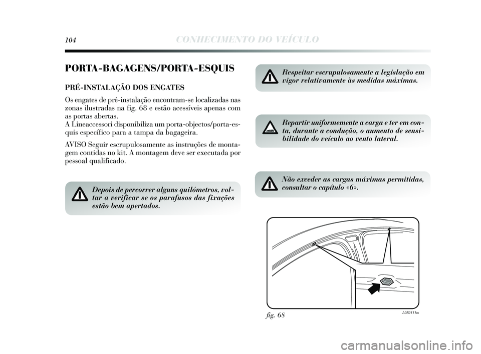 Lancia Delta 2015  Manual de Uso e Manutenção (in Portuguese) 104CONHECIMENTO DO VEÍCULO
PORTA-BAGAGENS/PORTA-ESQUIS
PRÉ-INSTALAÇÃO DOS ENGATES
Os engates  de pré-ins talação encontram- se localizadas  nas
zonas  ilustradas  na fig. 68 e es tão acessíve