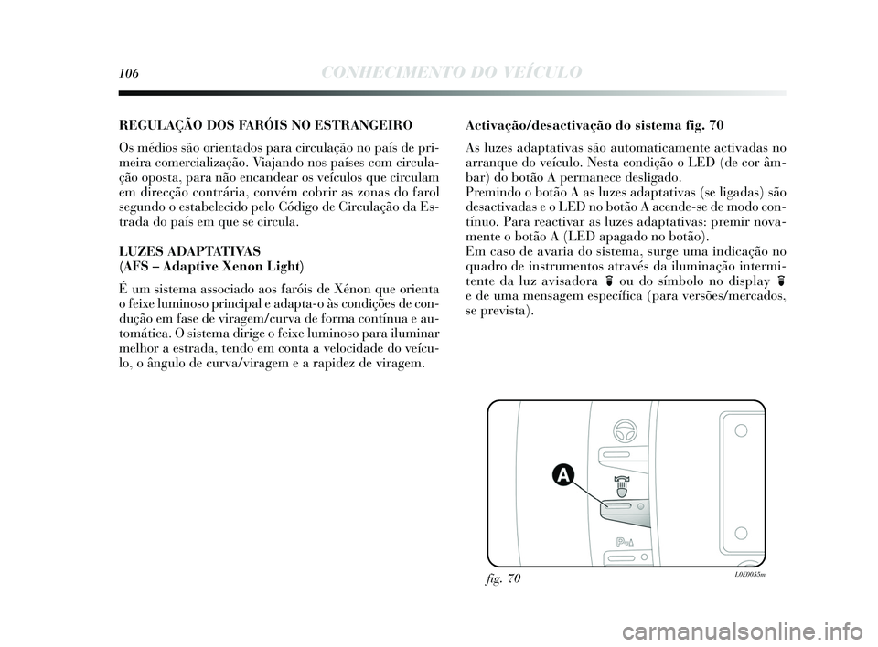 Lancia Delta 2015 Manual de Uso e Manutenção (in Portuguese) 106CONHECIMENTO DO VEÍCULO
REGULAÇÃO DOS FARÓIS NO ESTRANGEIRO
O s médio s s ão orientados para circulação no paí s de pri-
meira comercialização. Viajando no s país es com circula-
ção Lancia Delta 2015 Manual de Uso e Manutenção (in Portuguese) 106CONHECIMENTO DO VEÍCULO
REGULAÇÃO DOS FARÓIS NO ESTRANGEIRO
O s médio s s ão orientados para circulação no paí s de pri-
meira comercialização. Viajando no s país es com circula-
ção